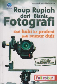 Raup Rupiah dari Bisnis Fotografi : Dari hobi ke profesi jadi sumur duit ( Plus tip Ide Kreatif Melejitkan Usaha )