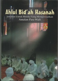 Ahlul Bid'ah Hasanah : Jawaban untuk mereka yang mempersoalkan amalan para wali