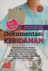 Buku Ajar Dokumentasi Kebidanan : dilengkapi dengan format dan contoh pendokumentasian asuhan kebidanan kehamilan, persalinan, nifas, bayi baru lahir, bayi dan balita, gangguan reproduksi dan keluarga berencana