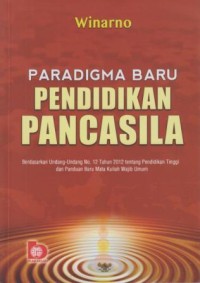 Paradigma Baru Pendidikan Pancasila : berdasarkan UU No. 12 Tahun 2012 tentang Pendidikan Tinggi dan Panduan Baru Mata Kuliah Wajib Umum