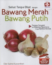 Sehat Tanpa Obat dengan Bawang Merah Bawang Putih : tumpas penyakit dari diabetes, hipertensi, hingga rambut rontok (Seri Apotek Dapur)