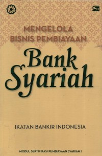 Mengelola Bisnis Pembiayaan Bank Syariah : modul sertifikasi pembiayaan syariah I (Edisi ke 1)