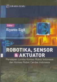 Robotika, Sensor, dan Aktuator : persiapan Lomba Kontes Robot Indonesia dan Kontes Robot Cerdas Indonesia