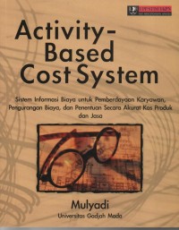 Image of Activity Based Cost System: sistem informasi biaya untuk pemberdayaan karyawan, pengurangan biaya, dan penentuan secara akurat kos produk dan jasa